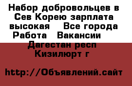 Набор добровольцев в Сев.Корею.зарплата высокая. - Все города Работа » Вакансии   . Дагестан респ.,Кизилюрт г.